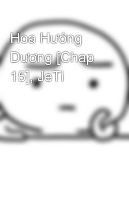 Hoa Hướng Dương [Chap 15], JeTi