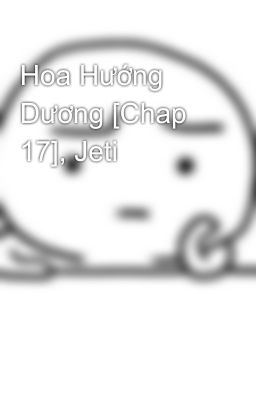 Hoa Hướng Dương [Chap 17], Jeti