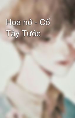 Hoa nở - Cố Tây Tước