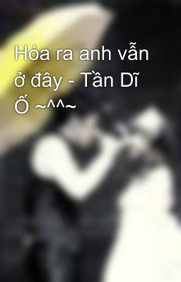 Hóa ra anh vẫn ở đây - Tần Dĩ Ố ~^^~