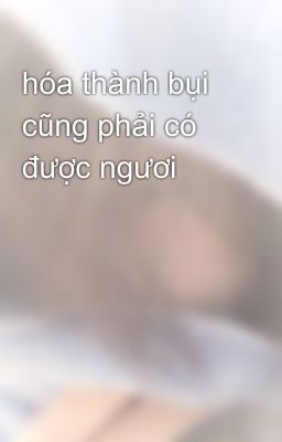 hóa thành bụi cũng phải có được ngươi