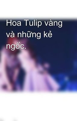 Hoa Tulip vàng và những kẻ ngốc.