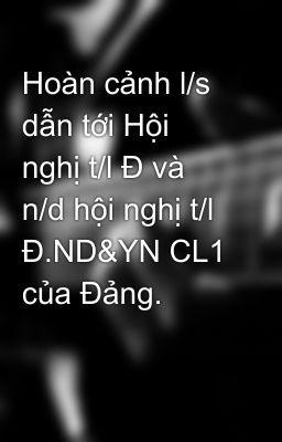 Hoàn cảnh l/s dẫn tới Hội nghị t/l Đ và n/d hội nghị t/l Đ.ND&YN CL1 của Đảng.