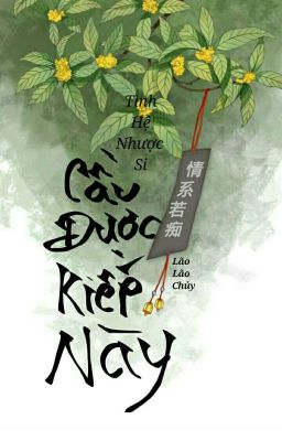 [Hoàn] Cầu Được Kiếp Này - Tình Hệ Nhược Si