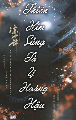 [HOÀN] [CĐ] Thiên Kim Sủng: Tà Y Hoàng Hậu