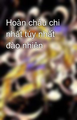 Hoàn châu chi nhất túy nhất đào nhiên