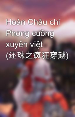 Hoàn Châu chi Phong cuồng xuyên việt (还珠之疯狂穿越)