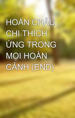 HOÀN CHÂU CHI THÍCH ỨNG TRONG MỌI HOÀN CẢNH (END)