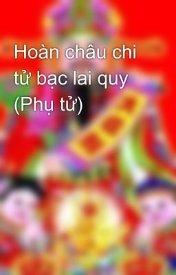 Hoàn châu chi tử bạc lai quy (Phụ tử)