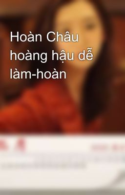 Hoàn Châu hoàng hậu dễ làm-hoàn