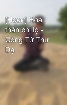 [Hoàn] Hòa thân chi lộ - Công Tử Thư Dạ