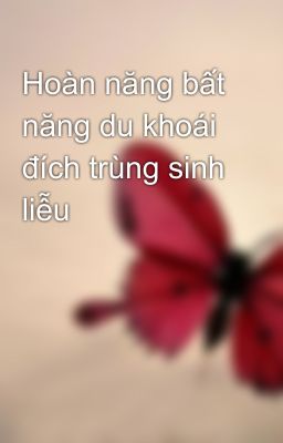 Hoàn năng bất năng du khoái đích trùng sinh liễu