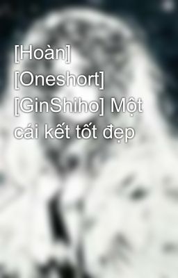 [Hoàn] [Oneshort] [GinShiho] Một cái kết tốt đẹp