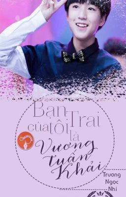 [Hoàn][TFBOYS][Fanfiction] Bạn trai của tôi là Vương Tuấn Khải