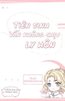 [Hoàn] Tiên sinh vẫn không chịu ly hôn - Nhất Phiến Khinh Thu