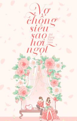 [HOÀN] VỢ CHỒNG SIÊU SAO HƠI NGỌT - ĐỒ DẠNG TIÊN SÂM