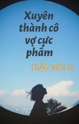 [HOÀN] XUYÊN THÀNH CÔ VỢ CỰC PHẨM THẬP NIÊN 70