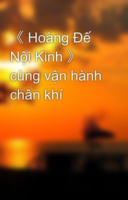 《 Hoàng Đế Nội Kinh 》 cùng vận hành chân khí