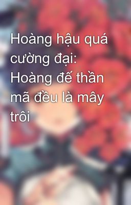 Hoàng hậu quá cường đại: Hoàng đế thần mã đều là mây trôi