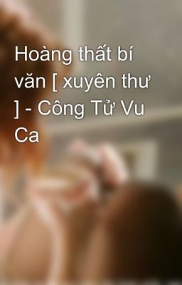 Hoàng thất bí văn [ xuyên thư ] - Công Tử Vu Ca