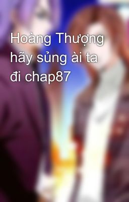 Hoàng Thượng hãy sủng ài ta đi chap87