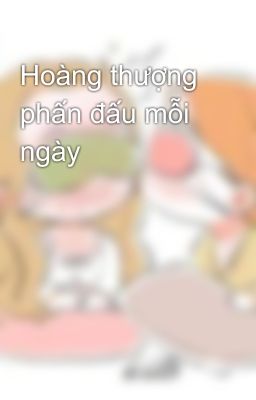 Hoàng thượng phấn đấu mỗi ngày