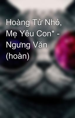 Hoàng Tử Nhỏ, Mẹ Yêu Con* - Ngưng Văn (hoàn)