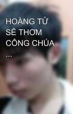 HOÀNG TỬ SẼ THƠM CÔNG CHÚA ...