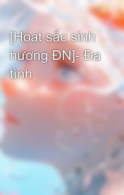 [Hoạt sắc sinh hương ĐN]- Đa tình