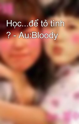 Học...để tỏ tình ? - Au:Bloody