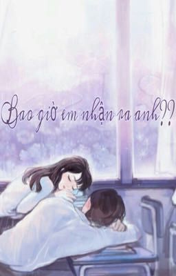 [ Học Đường ] Bao Giờ Em Nhận Ra Anh ?? [ Linhanh ]