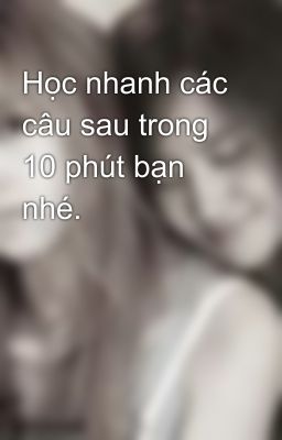 Học nhanh các câu sau trong 10 phút bạn nhé.