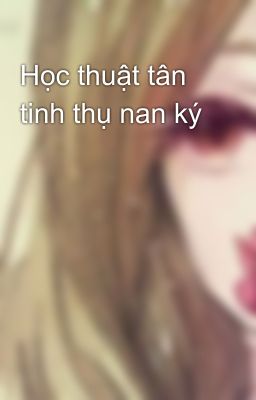 Học thuật tân tinh thụ nan ký