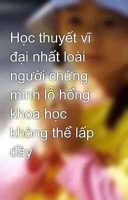 Học thuyết vĩ đại nhất loài người chứng minh lỗ hổng khoa học không thể lấp đầy