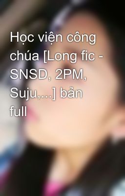 Học viện công chúa [Long fic - SNSD, 2PM, Suju,...] bản full