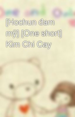 [Hochun đam mỹ] [One short] Kim Chi Cay