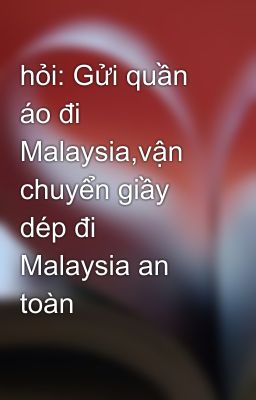 hỏi: Gửi quần áo đi Malaysia,vận chuyển giầy dép đi Malaysia an toàn