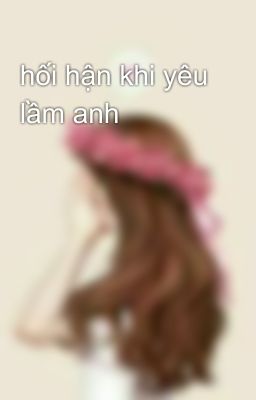 hối hận khi yêu lầm anh