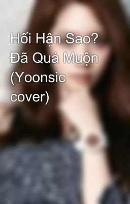 Hối Hận Sao? Đã Quá Muộn (Yoonsic cover)