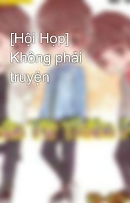 [Hội Họp] Không phải truyện