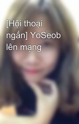 [Hội thoại ngắn] YoSeob lên mạng