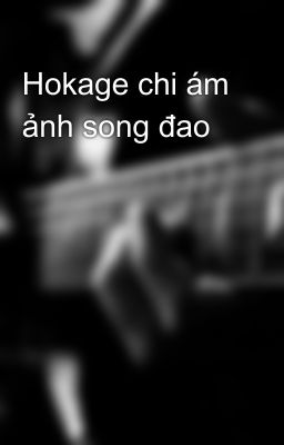 Hokage chi ám ảnh song đao