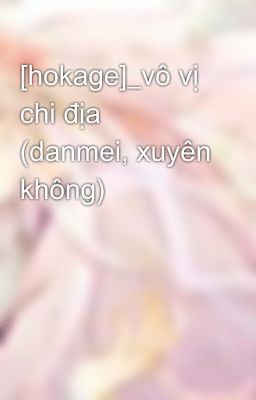 [hokage]_vô vị chi địa (danmei, xuyên không)