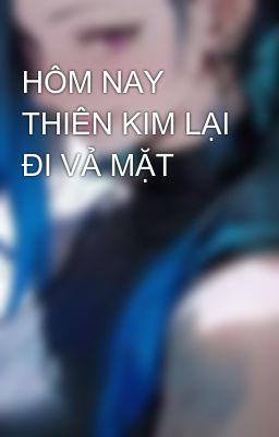 HÔM NAY THIÊN KIM LẠI ĐI VẢ MẶT