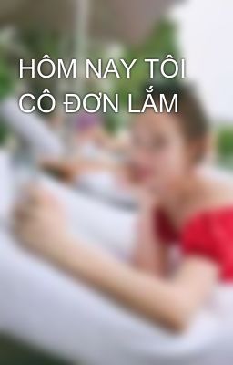 HÔM NAY TÔI CÔ ĐƠN LẮM