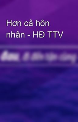 Hơn cả hôn nhân - HĐ TTV