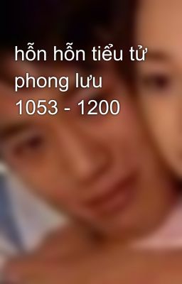 hỗn hỗn tiểu tử phong lưu 1053 - 1200