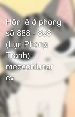 Hôn lễ ở phòng số 888 - 888 (Lục Phong Tranh)- meoconlunar cv