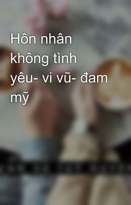 Hôn nhân không tình yêu- vi vũ- đam mỹ