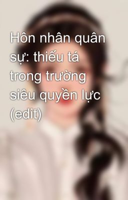 Hôn nhân quân sự: thiếu tá trong trường siêu quyền lực (edit) 